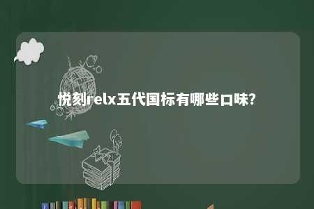 悦刻relx五代国标有哪些口味
？ 